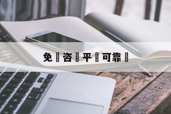 免費咨詢平臺可靠嗎(网上免费律师咨询可靠吗)